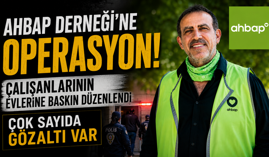 Ahbap Derneği soruşturmasında 17 gözaltı! Bağış paralarıyla ilgili dikkat çeken iddialar