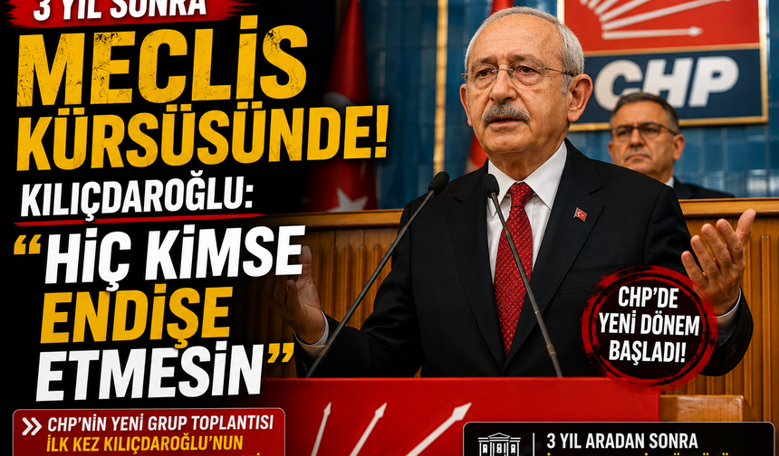 Kılıçdaroğlu 3 yıl sonra Meclis kürsüsünde: "Hiç kimse endişe etmesin"